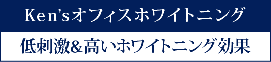 Ken’sオフィスホワイトニング - 低刺激&高いホワイトニング効果