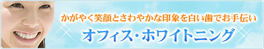 かがやく笑顔とさわやかな印象を白い歯でお手伝い オフィス・ホワイトニング