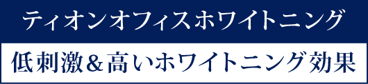 ティオンオフィスホワイトニング - 低刺激&高いホワイトニング効果