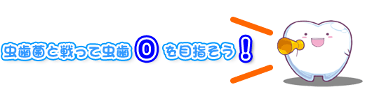 虫歯菌と戦って虫歯０を目指そう！