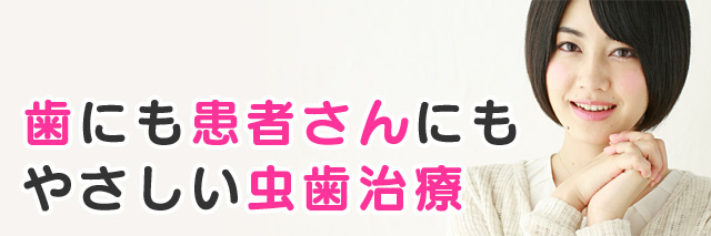 歯にも患者さんにもやさしい“虫歯治療”