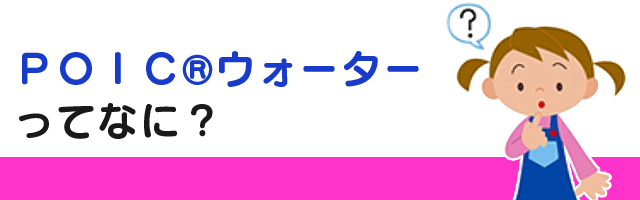ＰＯＩＣ®ウォーターってなに？