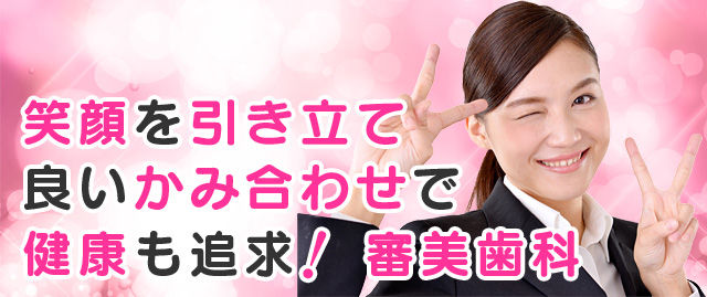 笑顔を引き立て、良いかみ合わせで健康も追求！ 審美歯科